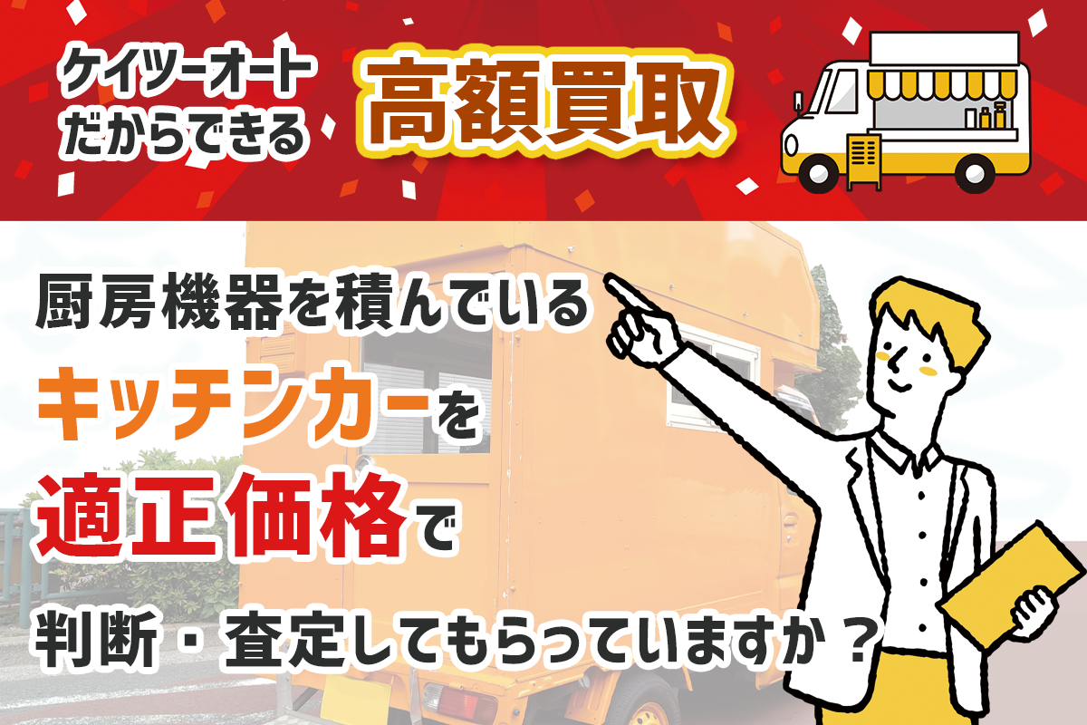 ケイツーオートだからできる高価買取。厨房機器を積んでいるキッチンカーを適正価格で判断・査定してもらっていますか？